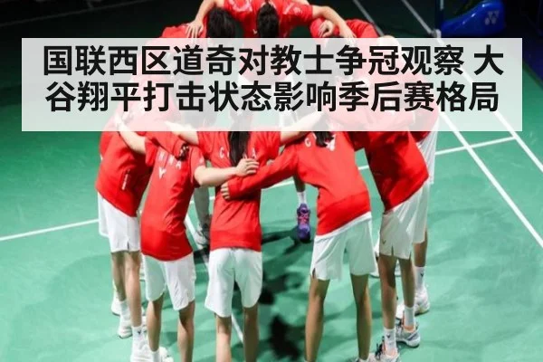 国联西区道奇对教士争冠观察 大谷翔平打击状态影响季后赛格局