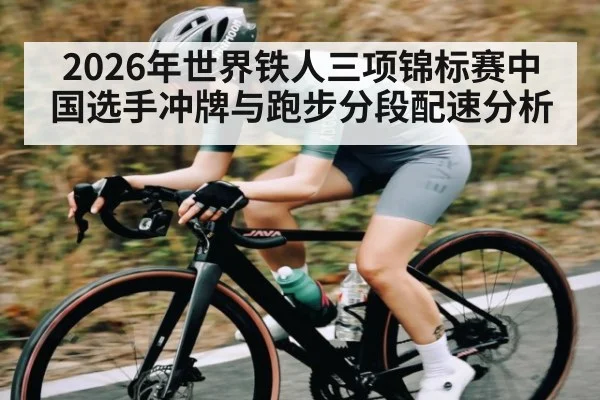 2026年世界铁人三项锦标赛中国选手冲牌与跑步分段配速分析